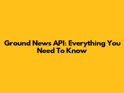 Ground News API: Everything You Need To Know