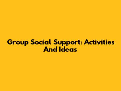 Group Social Support: Activities And Ideas