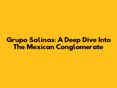 Grupo Salinas: A Deep Dive Into The Mexican Conglomerate