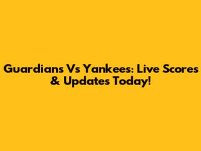 Guardians Vs Yankees: Live Scores & Updates Today!