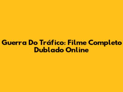 Guerra Do Tráfico: Filme Completo Dublado Online