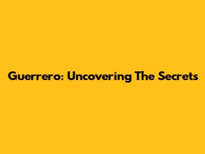 Guerrero: Uncovering The Secrets