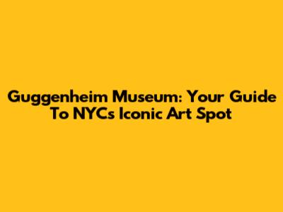 Guggenheim Museum: Your Guide To NYC's Iconic Art Spot