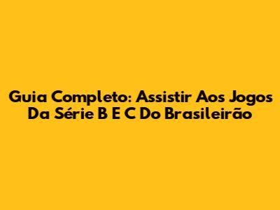 Guia Completo: Assistir Aos Jogos Da Série B E C Do Brasileirão