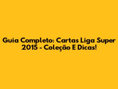 Guia Completo: Cartas Liga Super 2015 - Coleção E Dicas!