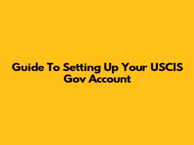 Guide To Setting Up Your USCIS Gov Account