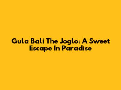 Gula Bali The Joglo: A Sweet Escape In Paradise