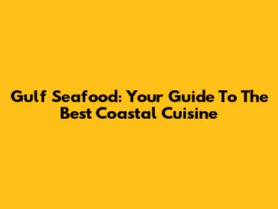 Gulf Seafood: Your Guide To The Best Coastal Cuisine