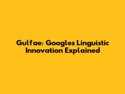 Gulfae: Google's Linguistic Innovation Explained