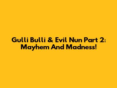Gulli Bulli & Evil Nun Part 2: Mayhem And Madness!