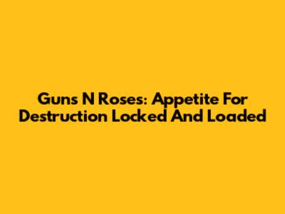 Guns N' Roses: Appetite For Destruction Locked And Loaded