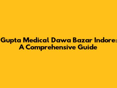 Gupta Medical Dawa Bazar Indore: A Comprehensive Guide