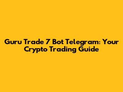Guru Trade 7 Bot Telegram: Your Crypto Trading Guide