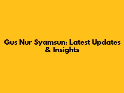 Gus Nur Syamsun: Latest Updates & Insights