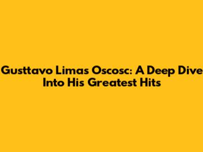 Gusttavo Lima's Oscosc: A Deep Dive Into His Greatest Hits