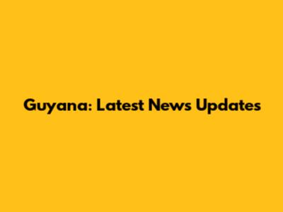 Guyana: Latest News Updates