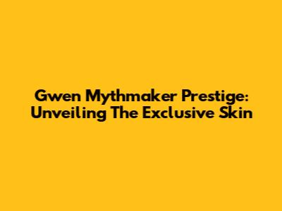 Gwen Mythmaker Prestige: Unveiling The Exclusive Skin