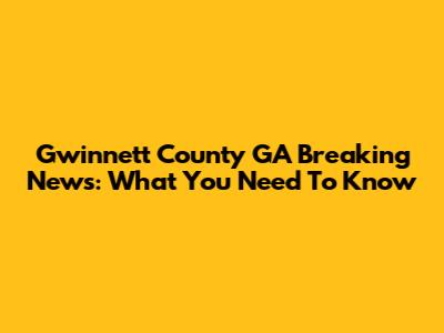 Gwinnett County GA Breaking News: What You Need To Know