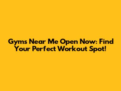 Gyms Near Me Open Now: Find Your Perfect Workout Spot!