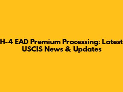 H-4 EAD Premium Processing: Latest USCIS News & Updates