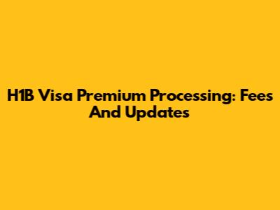 H1B Visa Premium Processing: Fees And Updates