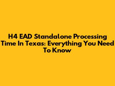 H4 EAD Standalone Processing Time In Texas: Everything You Need To Know