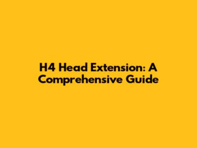 H4 Head Extension: A Comprehensive Guide