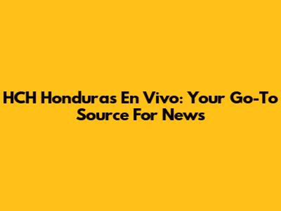 HCH Honduras En Vivo: Your Go-To Source For News