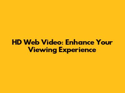 HD Web Video: Enhance Your Viewing Experience