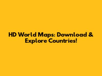 HD World Maps: Download & Explore Countries!