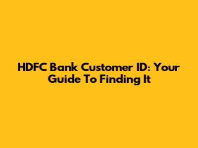 HDFC Bank Customer ID: Your Guide To Finding It