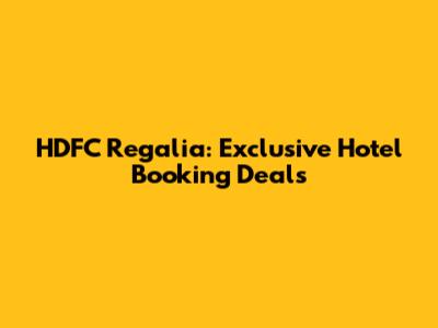 HDFC Regalia: Exclusive Hotel Booking Deals