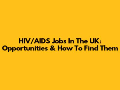 HIV/AIDS Jobs In The UK: Opportunities & How To Find Them