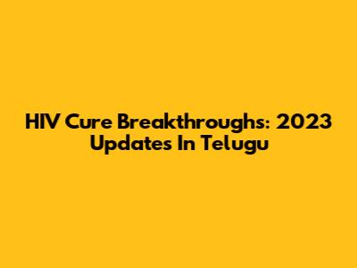 HIV Cure Breakthroughs: 2023 Updates In Telugu