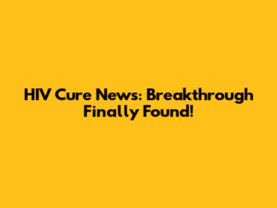 HIV Cure News: Breakthrough Finally Found!
