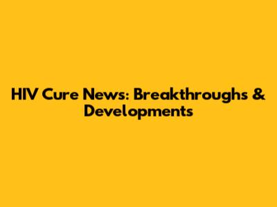 HIV Cure News: Breakthroughs & Developments