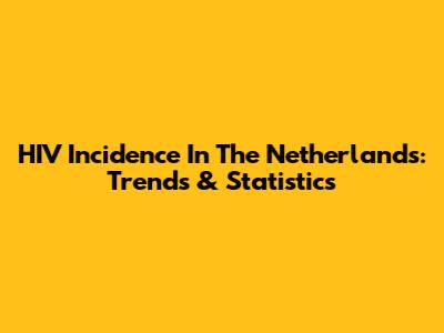 HIV Incidence In The Netherlands: Trends & Statistics