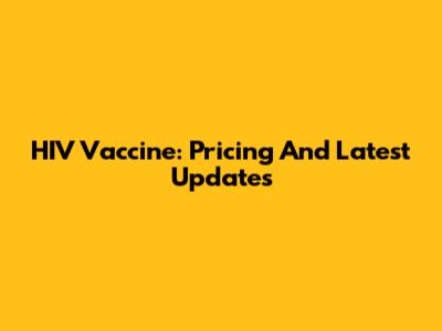 HIV Vaccine: Pricing And Latest Updates