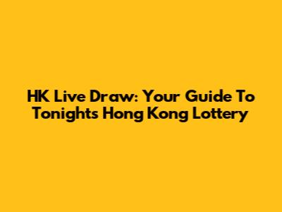 HK Live Draw: Your Guide To Tonight's Hong Kong Lottery
