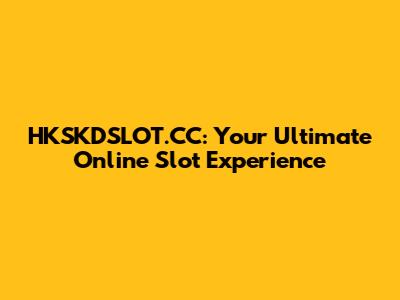 HKSKDSLOT.CC: Your Ultimate Online Slot Experience