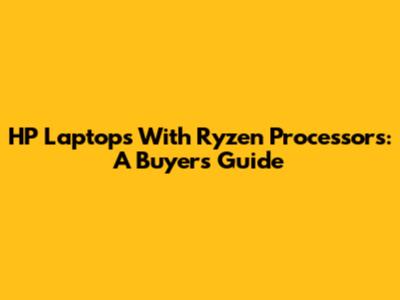 HP Laptops With Ryzen Processors: A Buyer's Guide