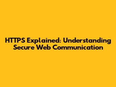 HTTPS Explained: Understanding Secure Web Communication