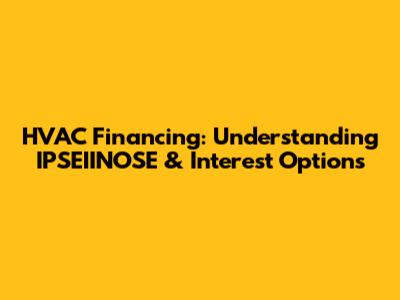 HVAC Financing: Understanding IPSEIINOSE & Interest Options