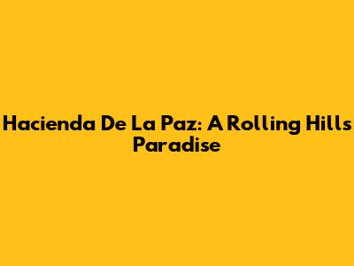 Hacienda De La Paz: A Rolling Hills Paradise