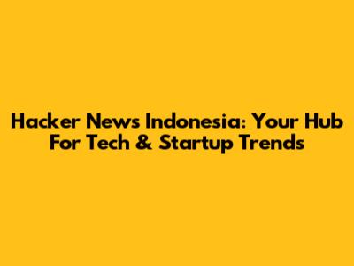 Hacker News Indonesia: Your Hub For Tech & Startup Trends