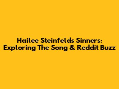 Hailee Steinfeld's 'Sinners': Exploring The Song & Reddit Buzz