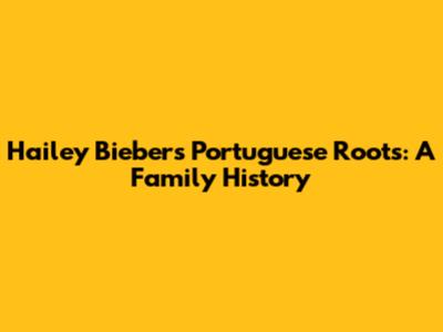 Hailey Bieber's Portuguese Roots: A Family History