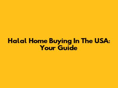 Halal Home Buying In The USA: Your Guide