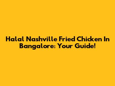 Halal Nashville Fried Chicken In Bangalore: Your Guide!