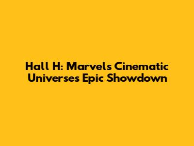 Hall H: Marvel's Cinematic Universe's Epic Showdown